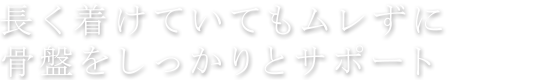 長く付けていてもムレずに骨盤をしっかりサポート■